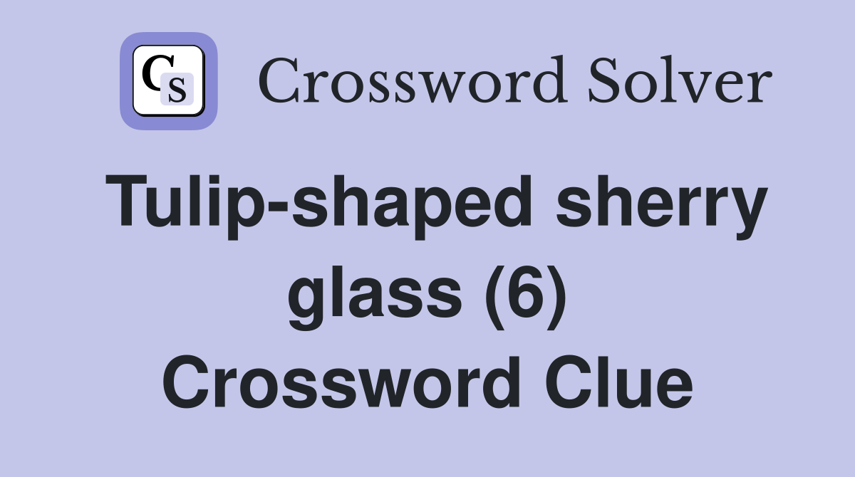 Tulipshaped sherry glass (6) Crossword Clue Answers Crossword Solver